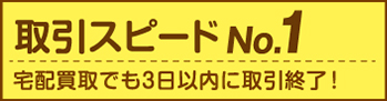 取引スピードNo.1 宅配買取でも3日以内に取引終了！