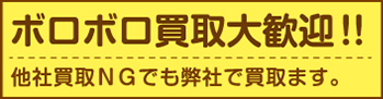 ボロボロ買取大歓迎！ 他社買取NGでも弊社で買取ます。