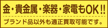 金・貴金属・楽器・家電もOK！ ブランド品以外も適正買取可能です。